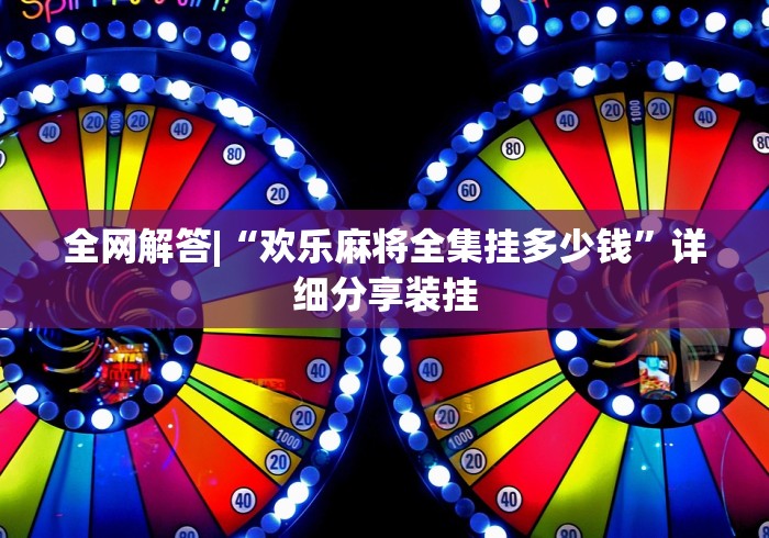 全网解答|“欢乐麻将全集挂多少钱”详细分享装挂