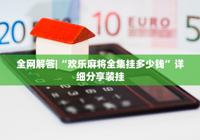 全网解答|“欢乐麻将全集挂多少钱”详细分享装挂