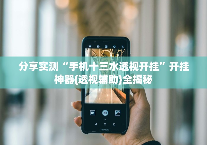 分享实测“手机十三水透视开挂”开挂神器{透视辅助}全揭秘