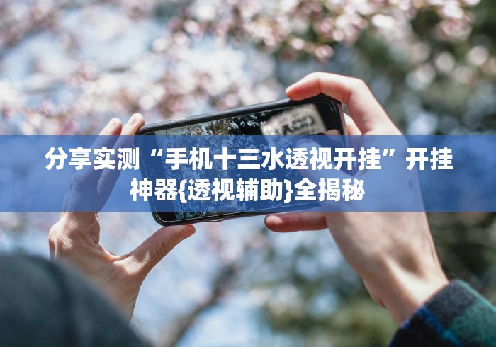 分享实测“手机十三水透视开挂	”开挂神器{透视辅助}全揭秘