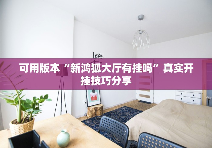可用版本“新鸿狐大厅有挂吗”真实开挂技巧分享