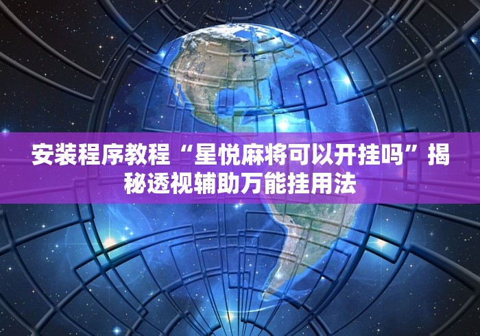 安装程序教程“星悦麻将可以开挂吗”揭秘透视辅助万能挂用法