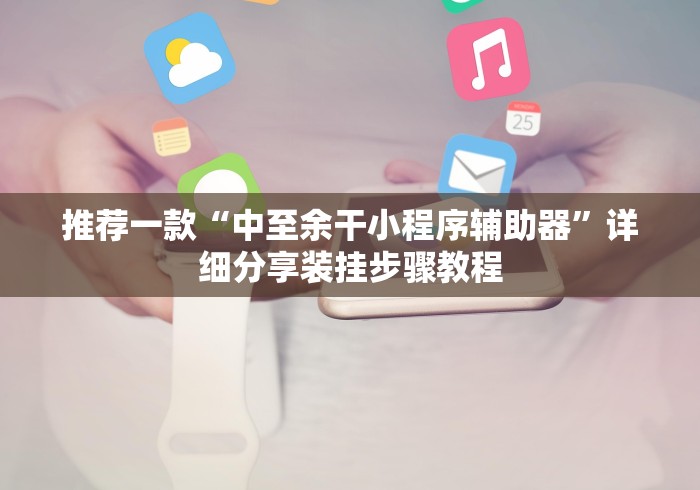 推荐一款“中至余干小程序辅助器”详细分享装挂步骤教程