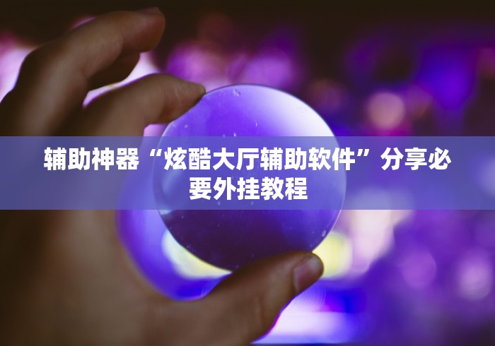 辅助神器“炫酷大厅辅助软件”分享必要外挂教程