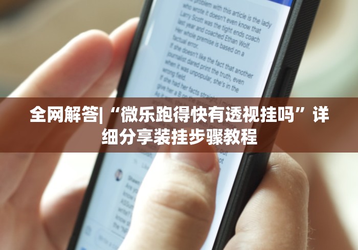 全网解答|“微乐跑得快有透视挂吗”详细分享装挂步骤教程