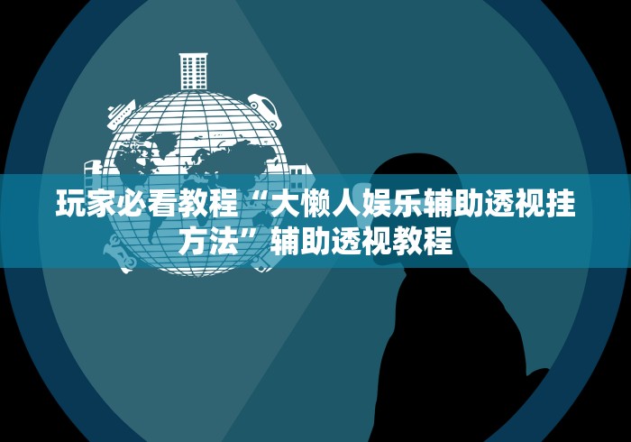 玩家必看教程“大懒人娱乐辅助透视挂方法”辅助透视教程