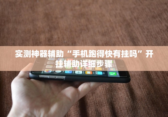 实测神器辅助“手机跑得快有挂吗	”开挂辅助详细步骤