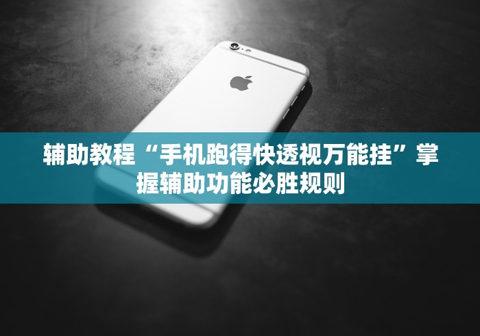 辅助教程“手机跑得快透视万能挂”掌握辅助功能必胜规则