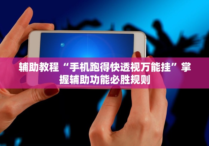 辅助教程“手机跑得快透视万能挂”掌握辅助功能必胜规则