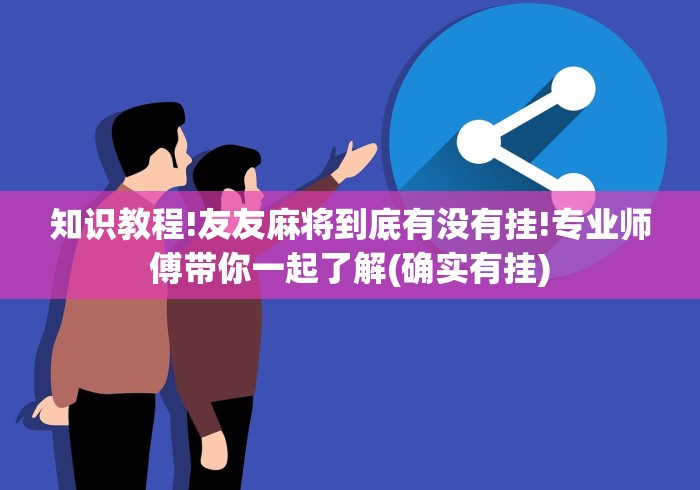知识教程!友友麻将到底有没有挂!专业师傅带你一起了解(确实有挂) 知识教程!友友麻将到底有没有挂!专业师傅带你一起了解(确实有挂)