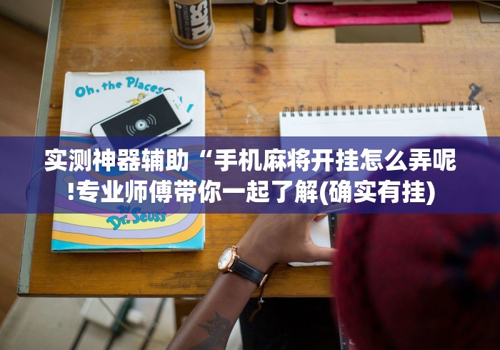 实测神器辅助“手机麻将开挂怎么弄呢!专业师傅带你一起了解(确实有挂)