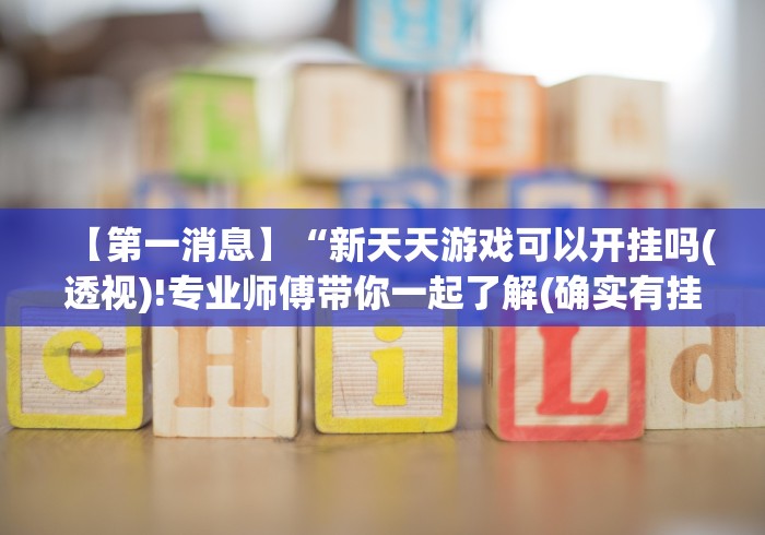 【第一消息】“新天天游戏可以开挂吗(透视)!专业师傅带你一起了解(确实有挂)
