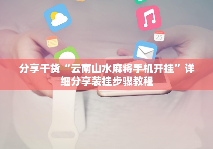 分享干货“云南山水麻将手机开挂”详细分享装挂步骤教程