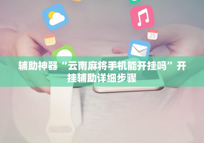 辅助神器“云南麻将手机能开挂吗”开挂辅助详细步骤