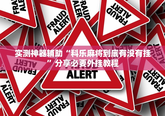实测神器辅助“科乐麻将到底有没有挂”分享必要外挂教程