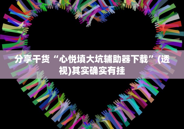 分享干货“心悦填大坑辅助器下载”(透视)其实确实有挂