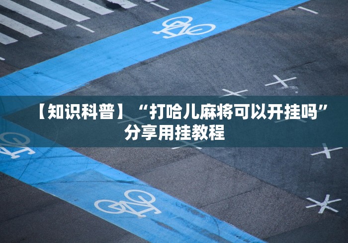【知识科普】“打哈儿麻将可以开挂吗”分享用挂教程