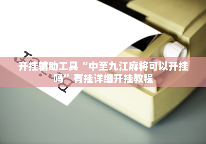 开挂辅助工具“中至九江麻将可以开挂吗”有挂详细开挂教程