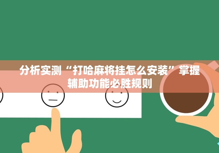 分析实测“打哈麻将挂怎么安装”掌握辅助功能必胜规则