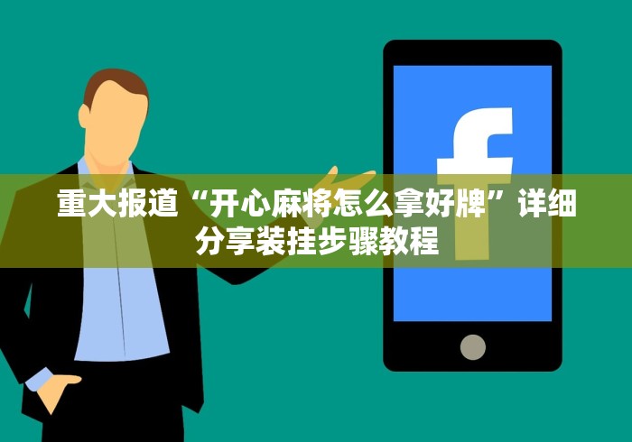 重大报道“开心麻将怎么拿好牌”详细分享装挂步骤教程