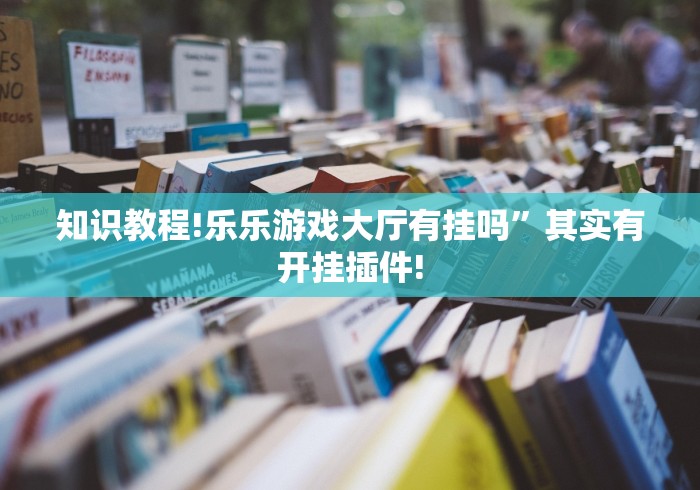 知识教程!乐乐游戏大厅有挂吗”其实有开挂插件!