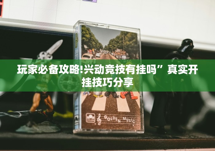 玩家必备攻略!兴动竞技有挂吗”真实开挂技巧分享