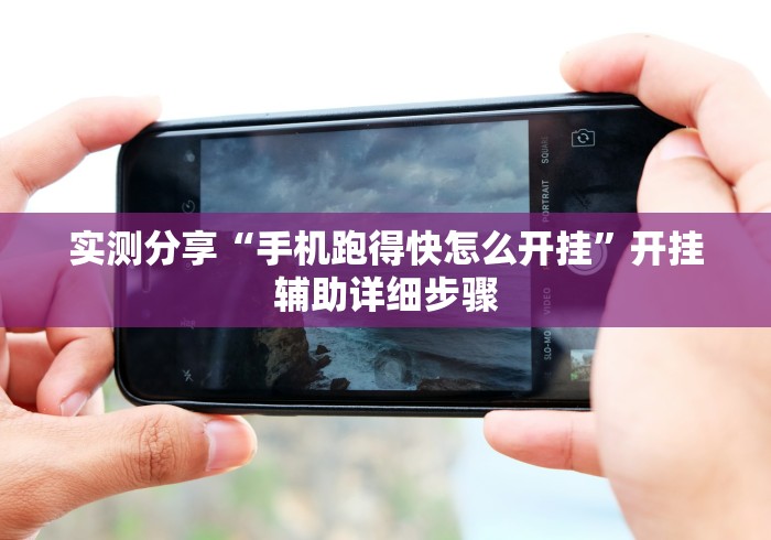 实测分享“手机跑得快怎么开挂”开挂辅助详细步骤