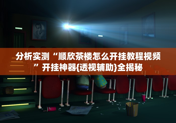 分析实测“顺欣茶楼怎么开挂教程视频”开挂神器{透视辅助}全揭秘