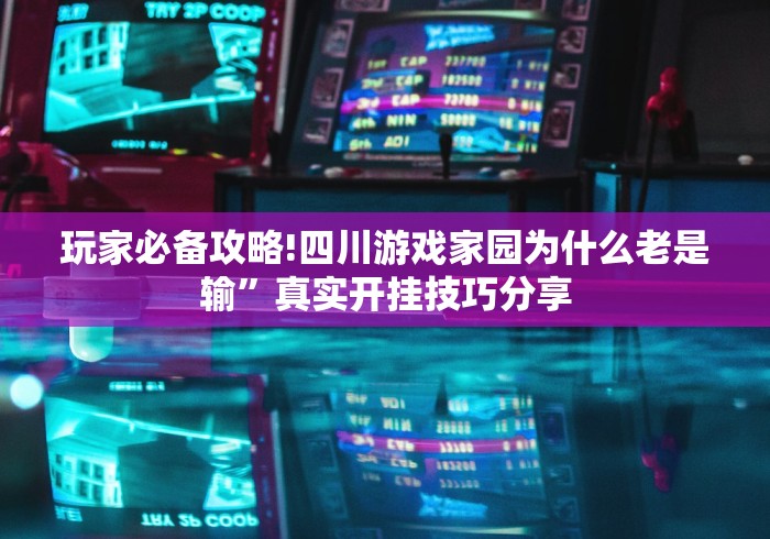 玩家必备攻略!四川游戏家园为什么老是输”真实开挂技巧分享