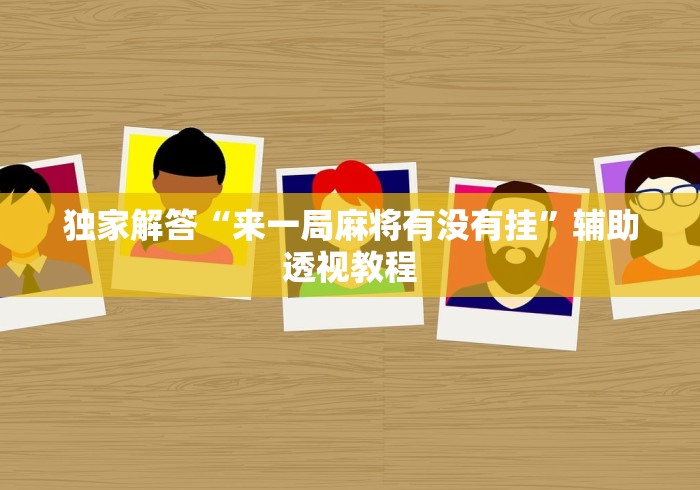 独家解答“来一局麻将有没有挂”辅助透视教程