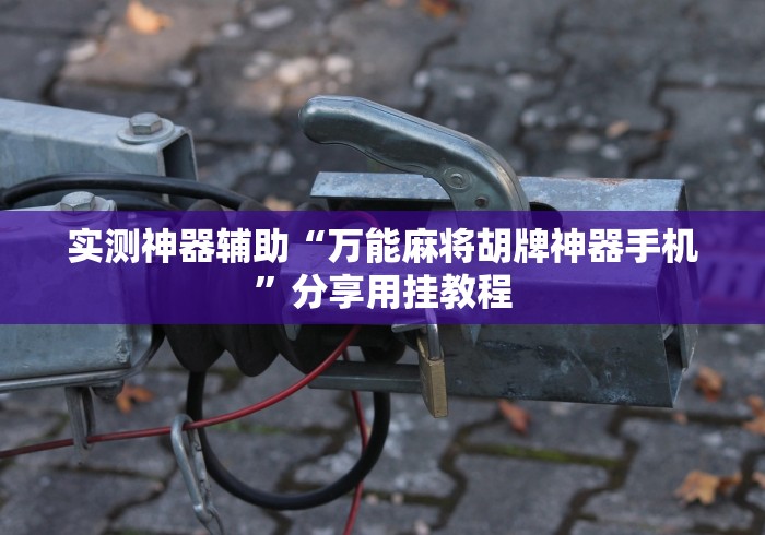 实测神器辅助“万能麻将胡牌神器手机”分享用挂教程