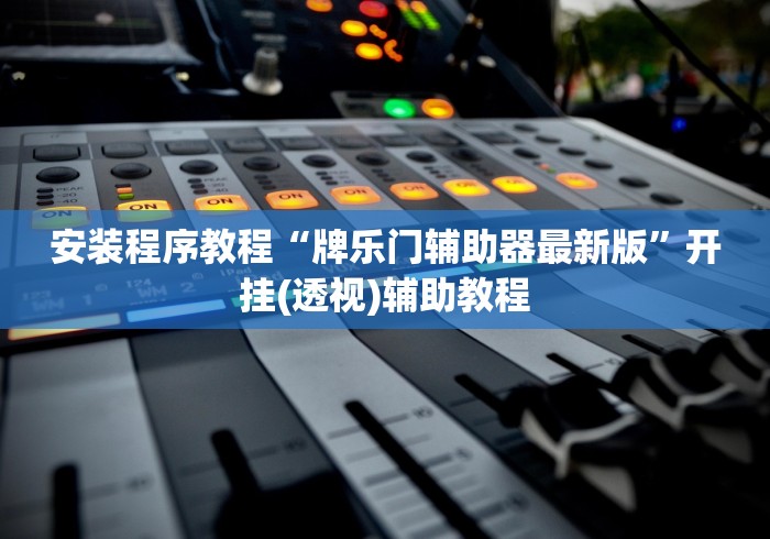安装程序教程“牌乐门辅助器最新版”开挂(透视)辅助教程