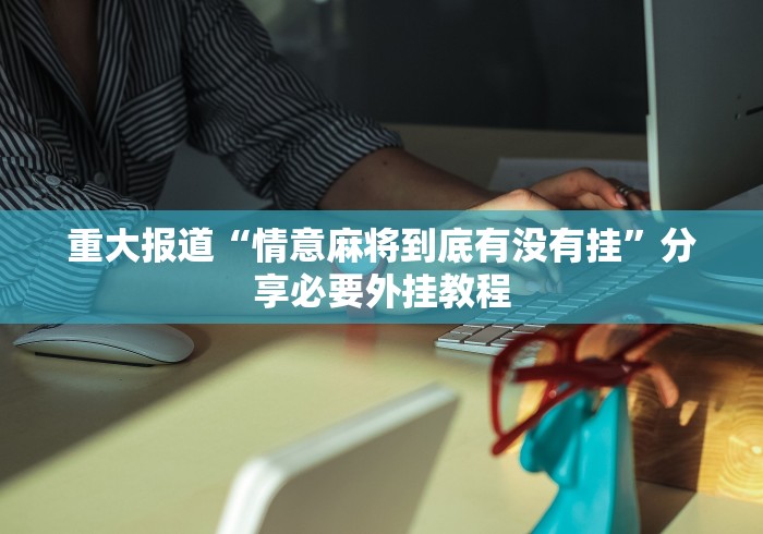 重大报道“情意麻将到底有没有挂”分享必要外挂教程