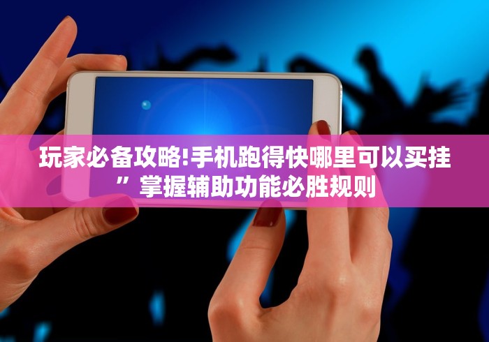 玩家必备攻略!手机跑得快哪里可以买挂”掌握辅助功能必胜规则