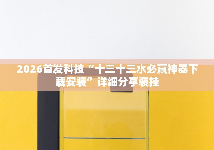 2026首发科技“十三十三水必赢神器下载安装”详细分享装挂