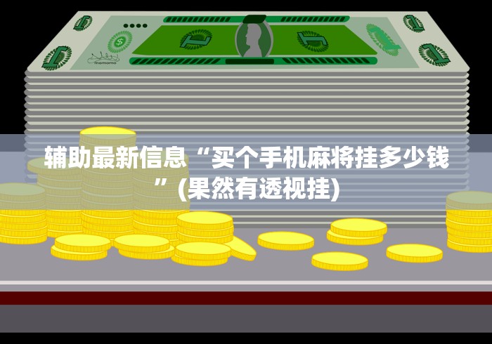 辅助最新信息“买个手机麻将挂多少钱”(果然有透视挂)