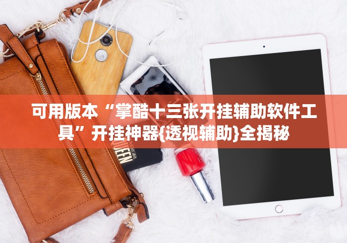 可用版本“掌酷十三张开挂辅助软件工具”开挂神器{透视辅助}全揭秘