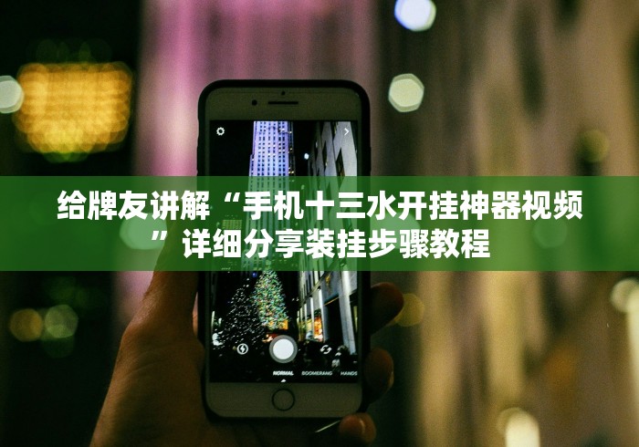 给牌友讲解“手机十三水开挂神器视频”详细分享装挂步骤教程