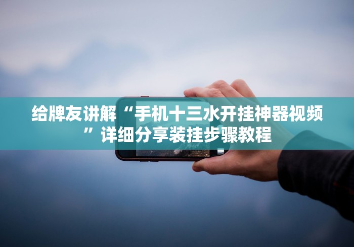 给牌友讲解“手机十三水开挂神器视频	”详细分享装挂步骤教程