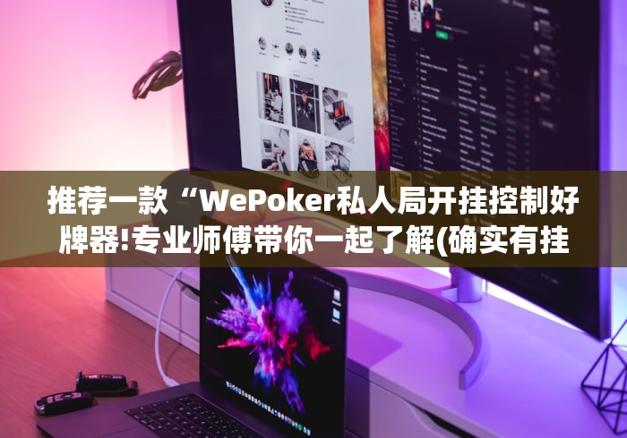 推荐一款“WePoker私人局开挂控制好牌器!专业师傅带你一起了解(确实有挂) 推荐一款“WePoker私人局开挂控制好牌器!专业师傅带你一起了解(确实有挂)