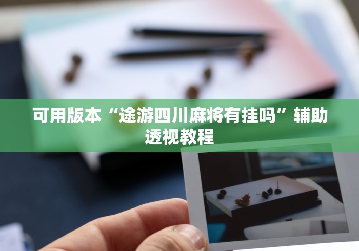 可用版本“途游四川麻将有挂吗	”辅助透视教程