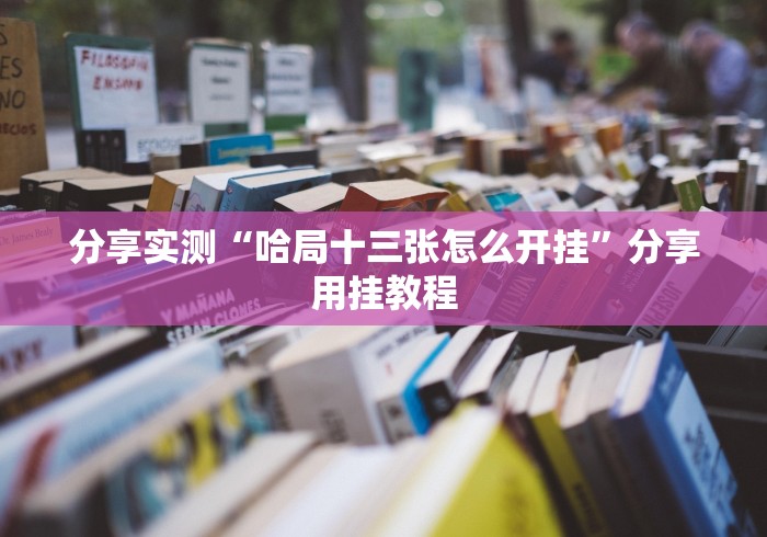 分享实测“哈局十三张怎么开挂”分享用挂教程