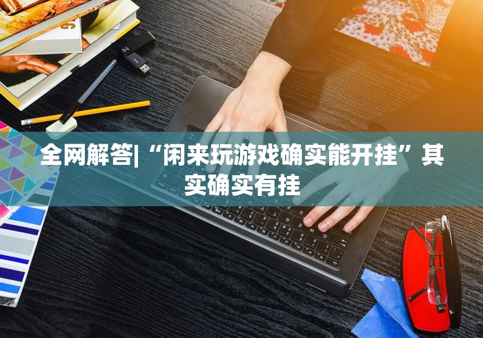 全网解答|“闲来玩游戏确实能开挂	”其实确实有挂