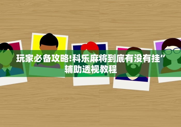 玩家必备攻略!科乐麻将到底有没有挂”辅助透视教程