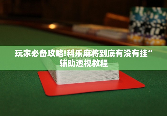 玩家必备攻略!科乐麻将到底有没有挂”辅助透视教程
