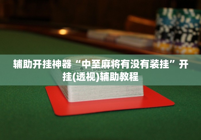 辅助开挂神器“中至麻将有没有装挂”开挂(透视)辅助教程
