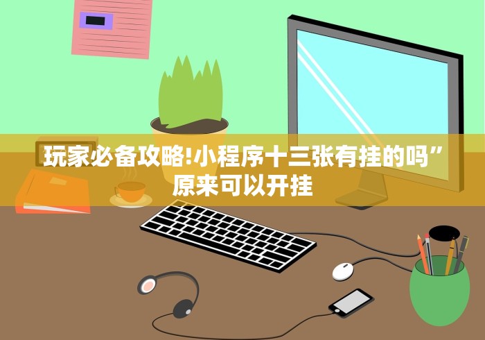 玩家必备攻略!小程序十三张有挂的吗”原来可以开挂