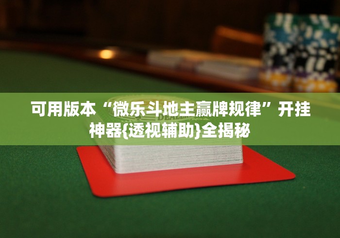 可用版本“微乐斗地主赢牌规律	”开挂神器{透视辅助}全揭秘