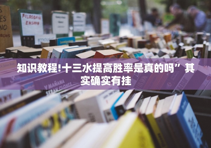 知识教程!十三水提高胜率是真的吗”其实确实有挂