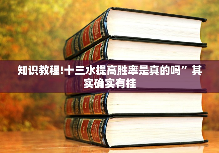 知识教程!十三水提高胜率是真的吗”其实确实有挂